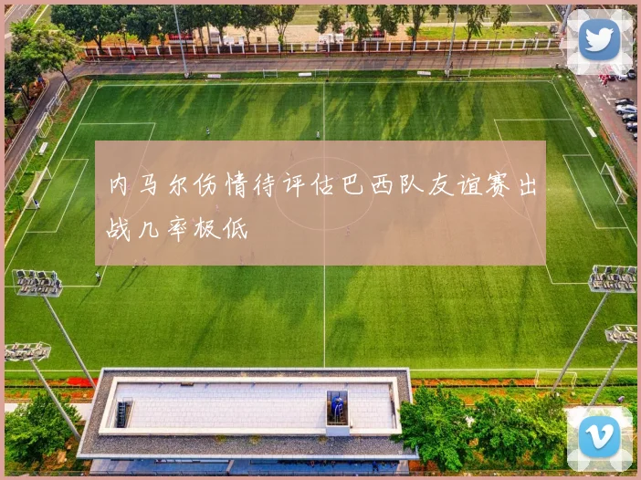 内马尔伤情待评估巴西队友谊赛出战几率极低