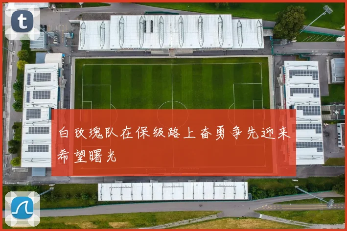 白玫瑰队在保级路上奋勇争先迎来希望曙光