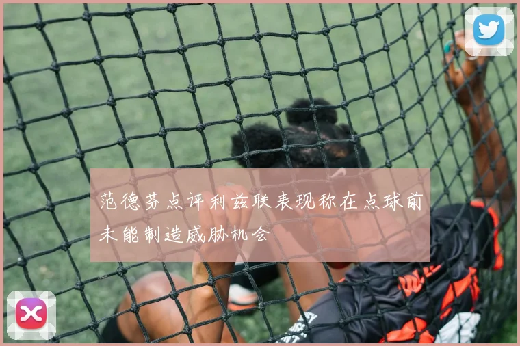 范德芬点评利兹联表现称在点球前未能制造威胁机会
