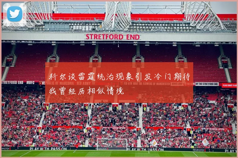 科尔谈雷霆统治现象引发冷门期待我曾经历相似情境
