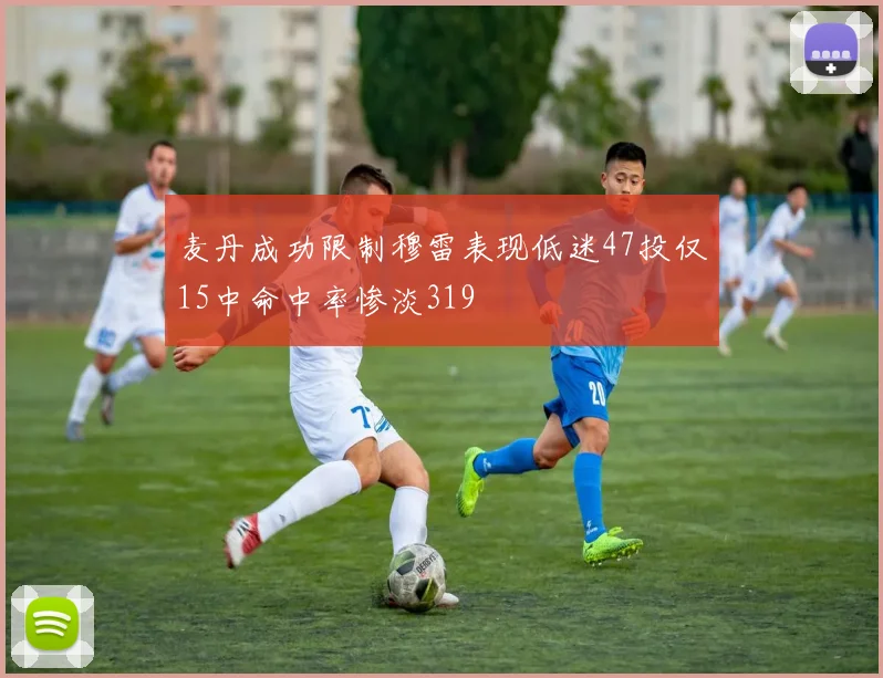 麦丹成功限制穆雷表现低迷47投仅15中命中率惨淡319